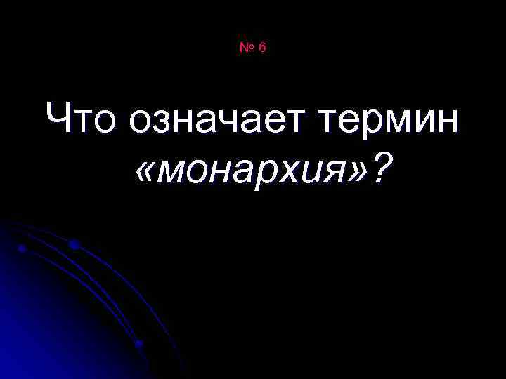 № 6 Что означает термин «монархия» ? 