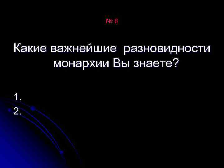 № 8 Какие важнейшие разновидности монархии Вы знаете? 1. 2. 