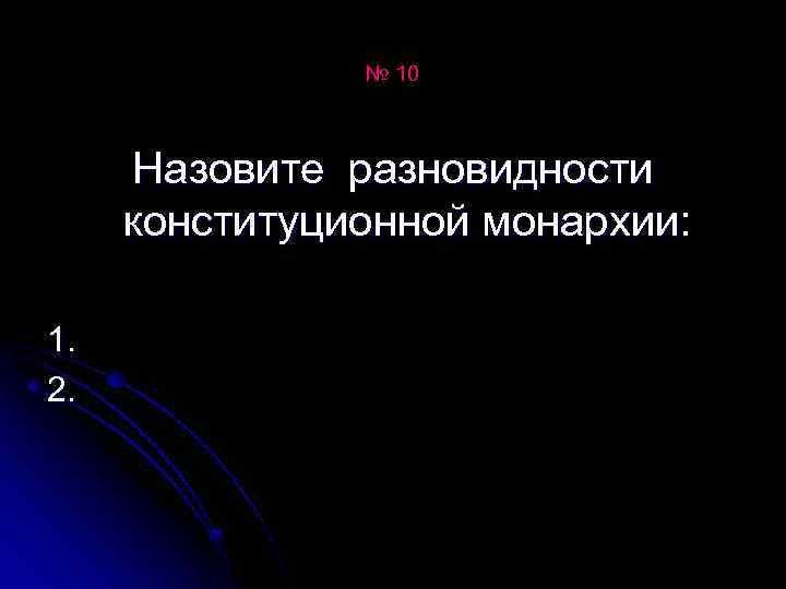 № 10 Назовите разновидности конституционной монархии: 1. 2. 