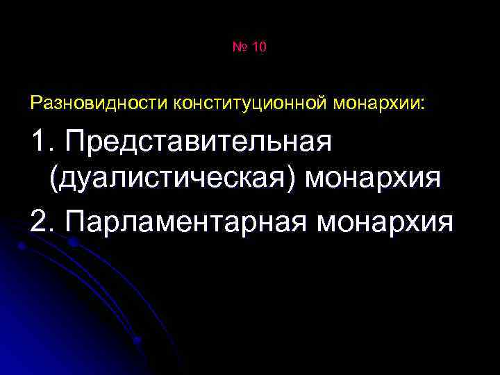 № 10 Разновидности конституционной монархии: 1. Представительная (дуалистическая) монархия 2. Парламентарная монархия 