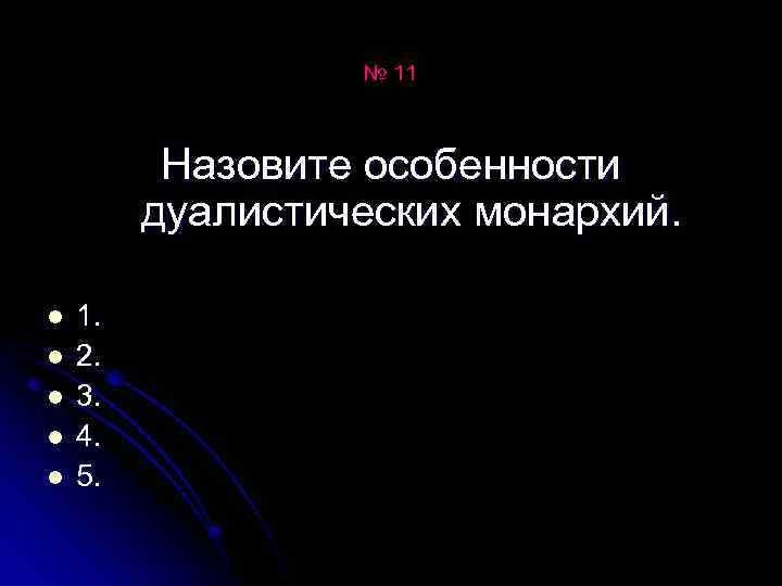 № 11 Назовите особенности дуалистических монархий. l l l 1. 2. 3. 4. 5.