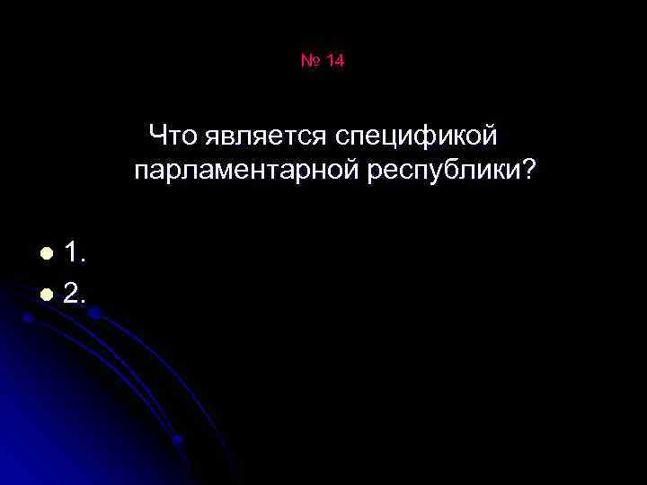 № 14 Что является спецификой парламентарной республики? 1. l 2. l 