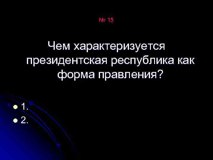 № 15 Чем характеризуется президентская республика как форма правления? 1. l 2. l 