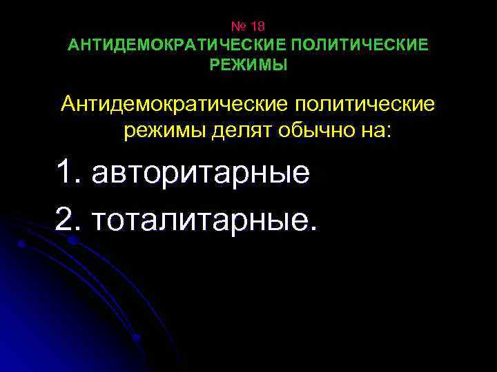 № 18 АНТИДЕМОКРАТИЧЕСКИЕ ПОЛИТИЧЕСКИЕ РЕЖИМЫ Антидемократические политические режимы делят обычно на: 1. авторитарные 2.