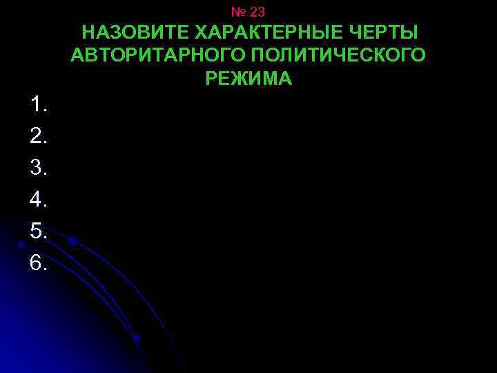 № 23 НАЗОВИТЕ ХАРАКТЕРНЫЕ ЧЕРТЫ АВТОРИТАРНОГО ПОЛИТИЧЕСКОГО РЕЖИМА 1. 2. 3. 4. 5. 6.