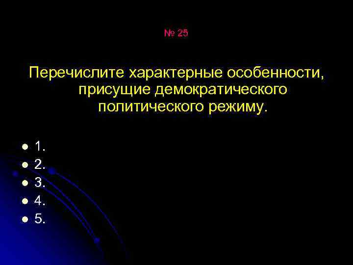 № 25 Перечислите характерные особенности, присущие демократического политического режиму. l l l 1. 2.