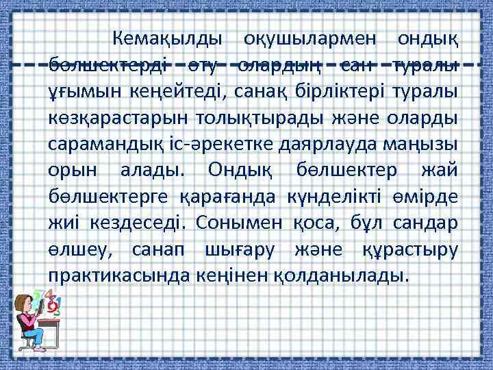 Кемақылды оқушылармен ондық бөлшектерді өту олардың сан туралы ұғымын кеңейтеді, санақ бірліктері туралы көзқарастарын