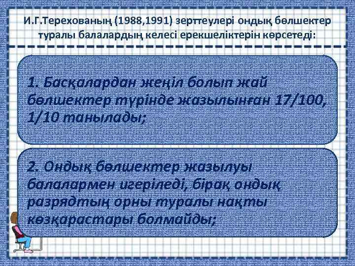 И. Г. Терехованың (1988, 1991) зерттеулері ондық бөлшектер туралы балалардың келесі ерекшеліктерін көрсетеді: 1.
