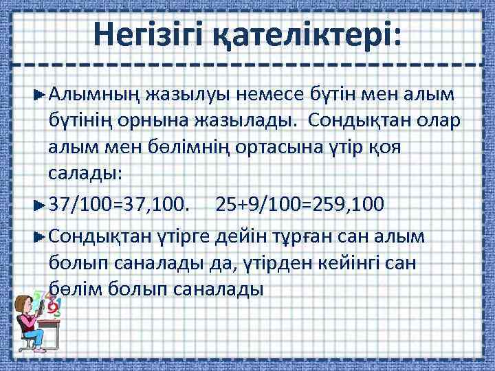 Негізігі қателіктері: Алымның жазылуы немесе бүтін мен алым бүтінің орнына жазылады. Сондықтан олар алым