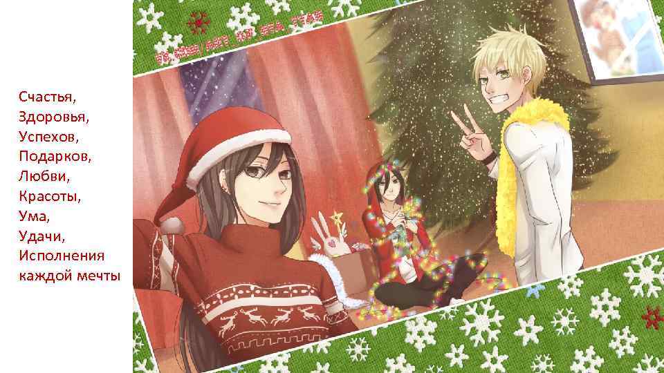 Счастья, Здоровья, Успехов, Подарков, Любви, Красоты, Ума, Удачи, Исполнения каждой мечты 