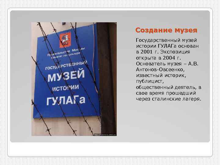 Создание музея Государственный музей истории ГУЛАГа основан в 2001 г. Экспозиция открыта в 2004