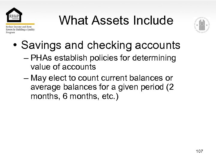 What Assets Include • Savings and checking accounts – PHAs establish policies for determining