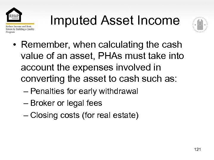 Imputed Asset Income • Remember, when calculating the cash value of an asset, PHAs
