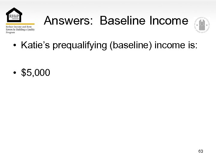 Answers: Baseline Income • Katie’s prequalifying (baseline) income is: • $5, 000 63 
