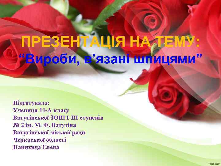 ПРЕЗЕНТАЦІЯ НА ТЕМУ: “Вироби, в’язані шпицями” Підготувала: Учениця 11 -А класу Ватутінської ЗОШ І-ІІІ