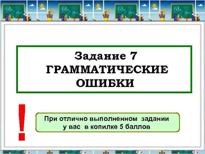 Задание 7 ГРАММАТИЧЕСКИЕ ОШИБКИ При отлично выполненном задании у вас в копилке 5 баллов