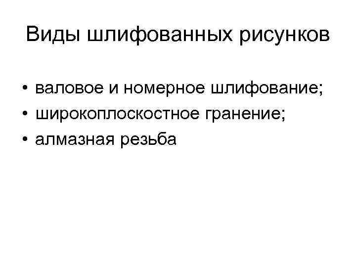 Виды шлифованных рисунков • валовое и номерное шлифование; • широкоплоскостное гранение; • алмазная резьба
