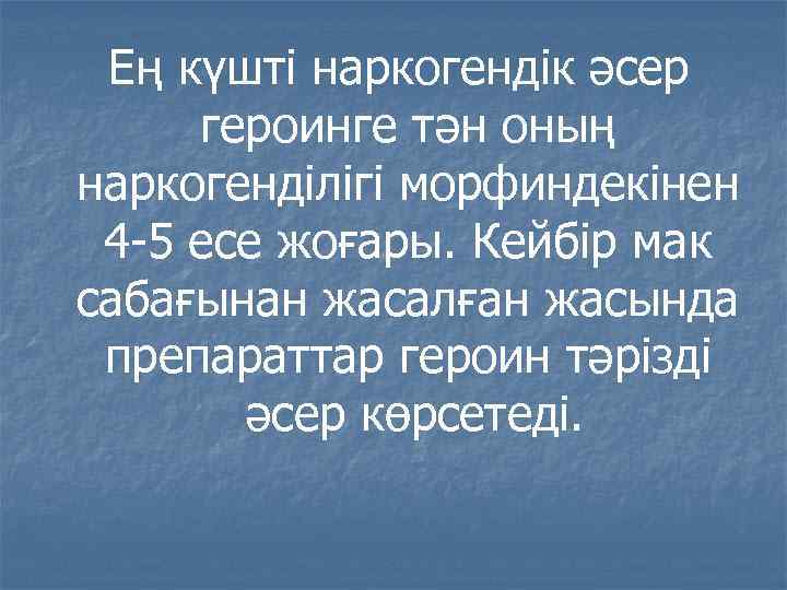 Ең күшті наркогендік әсер героинге тән оның наркогенділігі морфиндекінен 4 -5 есе жоғары. Кейбір