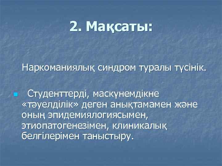 2. Мақсаты: Наркоманиялық синдром туралы түсінік. n Студенттерді, маскүнемдікне «тәуелділік» деген анықтамамен және оның