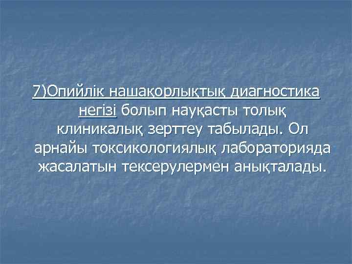 7)Опийлік нашақорлықтық диагностика негізі болып науқасты толық клиникалық зерттеу табылады. Ол арнайы токсикологиялық лабораторияда