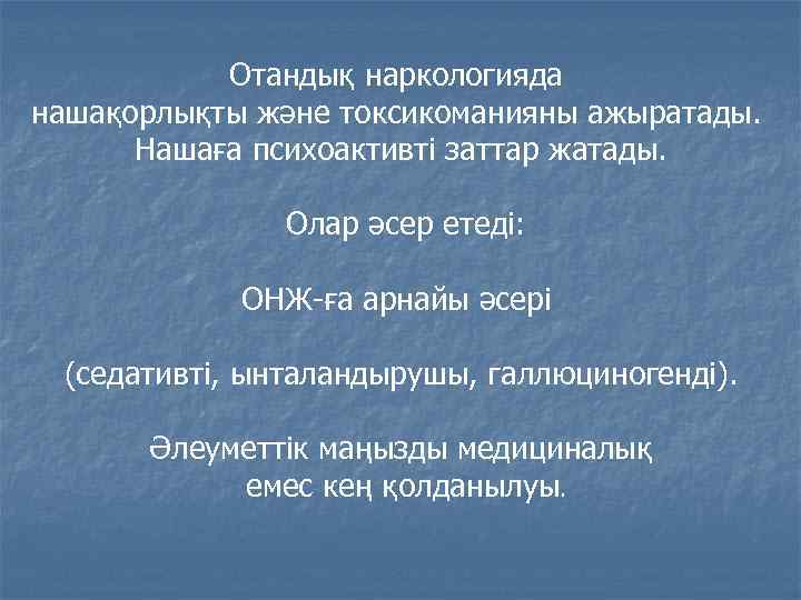 Отандық наркологияда нашақорлықты және токсикоманияны ажыратады. Нашаға психоактивті заттар жатады. Олар әсер етеді: ОНЖ-ға