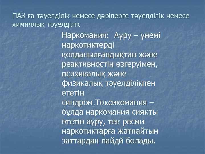 ПАЗ-ға тәуелділік немесе дәрілерге тәуелділік немесе химиялық тәуелділік Наркомания: Ауру – үнемі наркотиктерді қолданылғандықтан