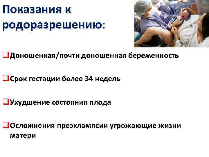 Показания к родоразрешению: q Доношенная/почти доношенная беременность q Срок гестации более 34 недель q