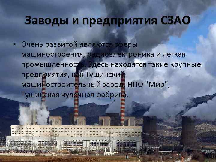 Заводы и предприятия СЗАО • Очень развитой являются сферы машиностроения, радиоэлектроника и легкая промышленность.