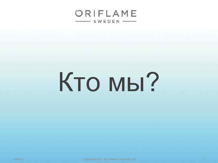 Кто мы? 2/8/2018 Copyright © 2012 by Oriflame Cosmetics SA 2 