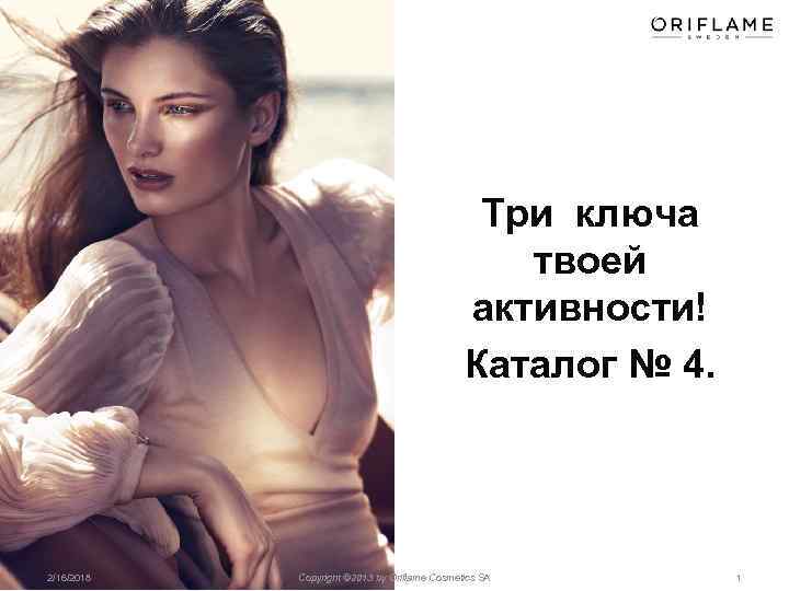 Три ключа твоей активности! Каталог № 4. 2/16/2018 Copyright © 2013 by Oriflame Cosmetics
