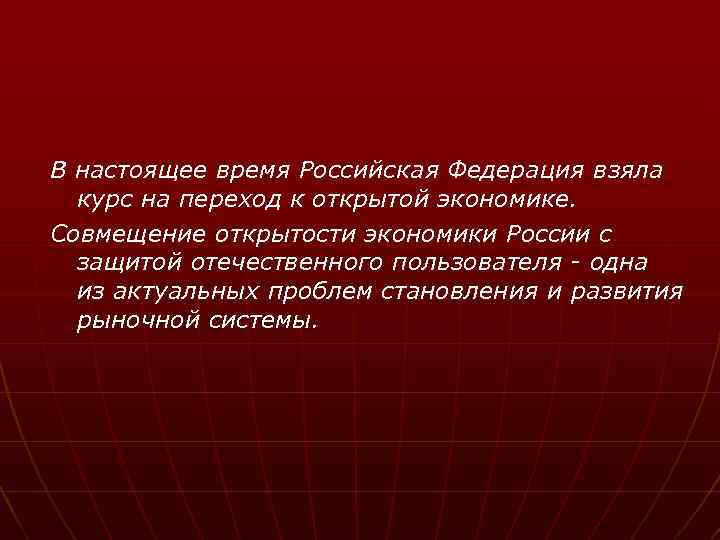 В настоящее время Российская Федерация взяла курс на переход к открытой экономике. Совмещение открытости