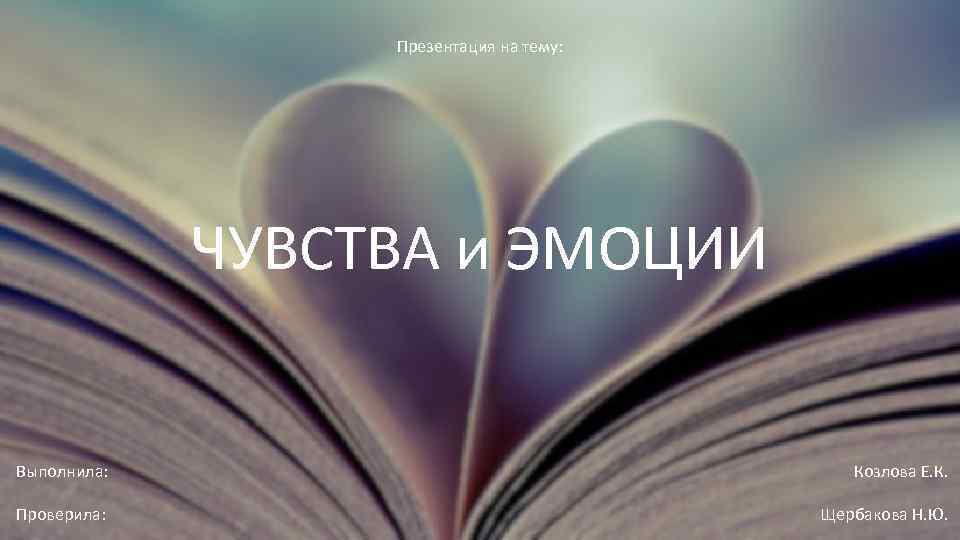 Презентация на тему: ЧУВСТВА и ЭМОЦИИ Выполнила: Козлова Е. К. Проверила: Щербакова Н. Ю.
