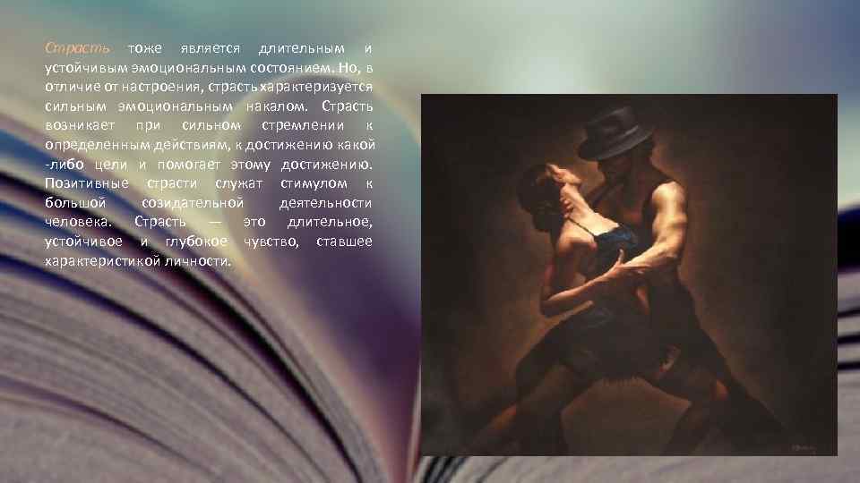 Страсть тоже является длительным и устойчивым эмоциональным состоянием. Но, в отличие от настроения, страсть