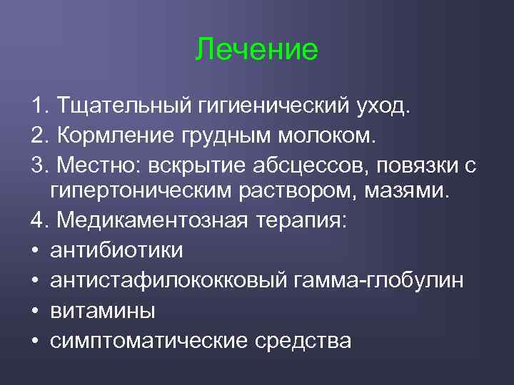 Лечение 1. Тщательный гигиенический уход. 2. Кормление грудным молоком. 3. Местно: вскрытие абсцессов, повязки