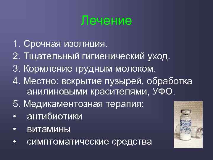Лечение 1. Срочная изоляция. 2. Тщательный гигиенический уход. 3. Кормление грудным молоком. 4. Местно:
