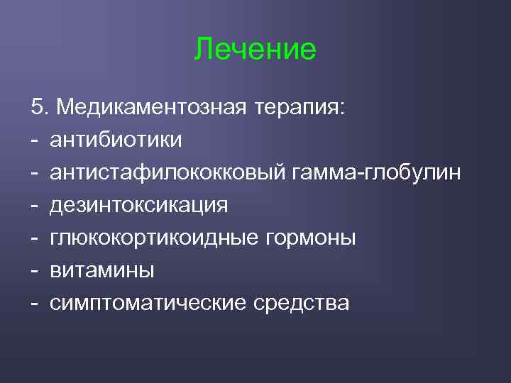 Лечение 5. Медикаментозная терапия: - антибиотики - антистафилококковый гамма-глобулин - дезинтоксикация - глюкокортикоидные гормоны