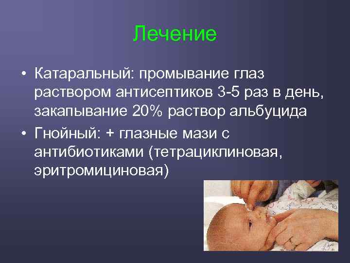 Лечение • Катаральный: промывание глаз раствором антисептиков 3 -5 раз в день, закапывание 20%