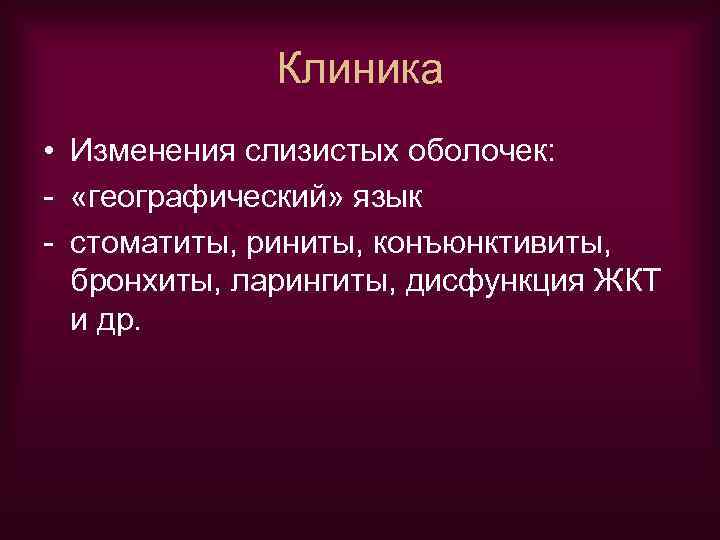 Клиника • Изменения слизистых оболочек: - «географический» язык - стоматиты, риниты, конъюнктивиты, бронхиты, ларингиты,