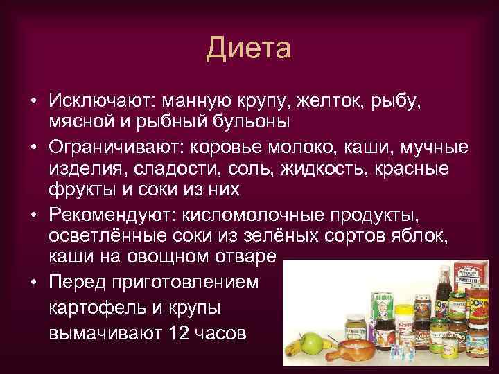 Диета • Исключают: манную крупу, желток, рыбу, мясной и рыбный бульоны • Ограничивают: коровье