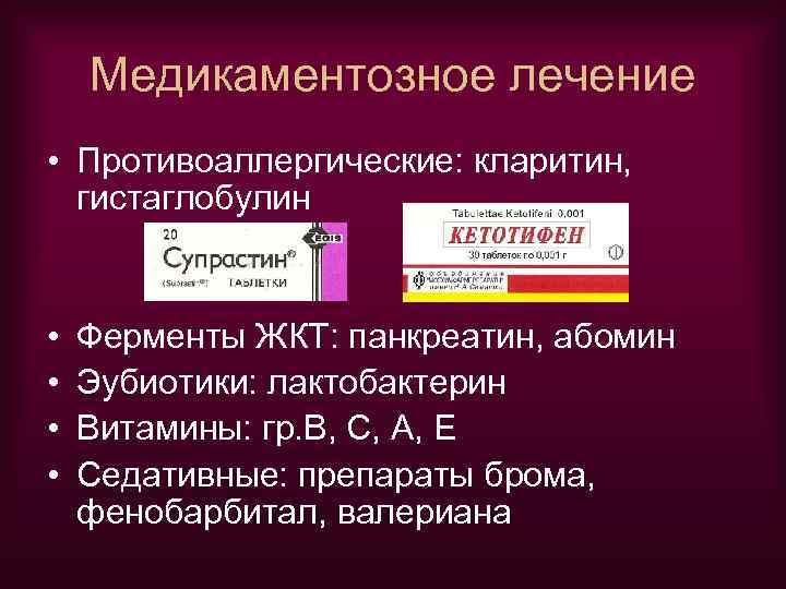 Медикаментозное лечение • Противоаллергические: кларитин, гистаглобулин • • Ферменты ЖКТ: панкреатин, абомин Эубиотики: лактобактерин