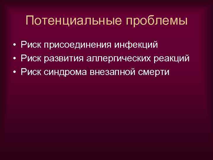 Потенциальные проблемы • Риск присоединения инфекций • Риск развития аллергических реакций • Риск синдрома
