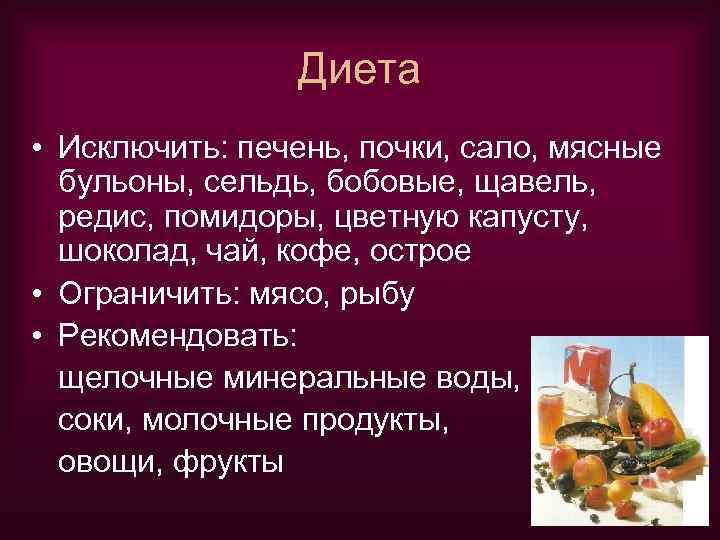 Диета • Исключить: печень, почки, сало, мясные бульоны, сельдь, бобовые, щавель, редис, помидоры, цветную