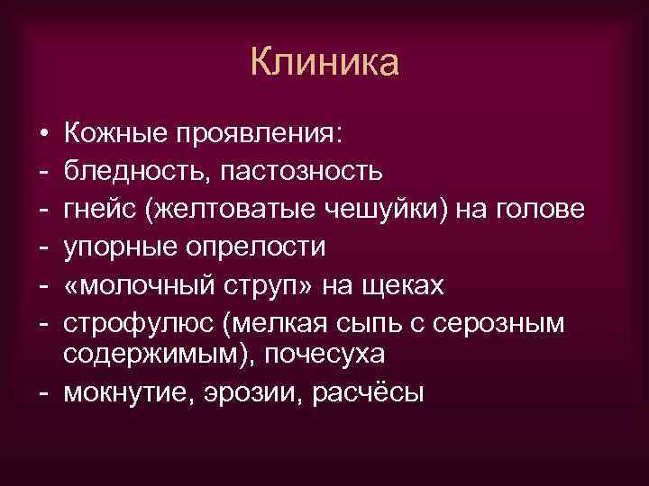 Клиника • - Кожные проявления: бледность, пастозность гнейс (желтоватые чешуйки) на голове упорные опрелости