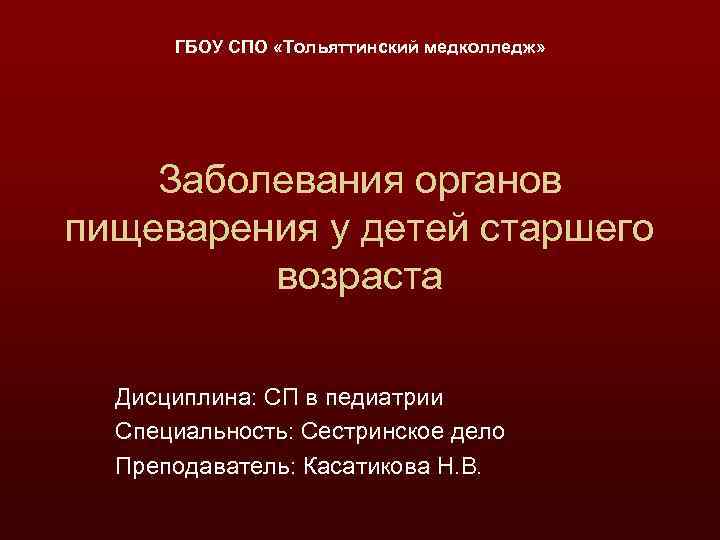 ГБОУ СПО «Тольяттинский медколледж» Заболевания органов пищеварения у детей старшего возраста Дисциплина: СП в