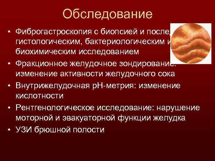 Обследование • Фиброгастроскопия с биопсией и последующим гистологическим, бактериологическим и биохимическим исследованием • Фракционное