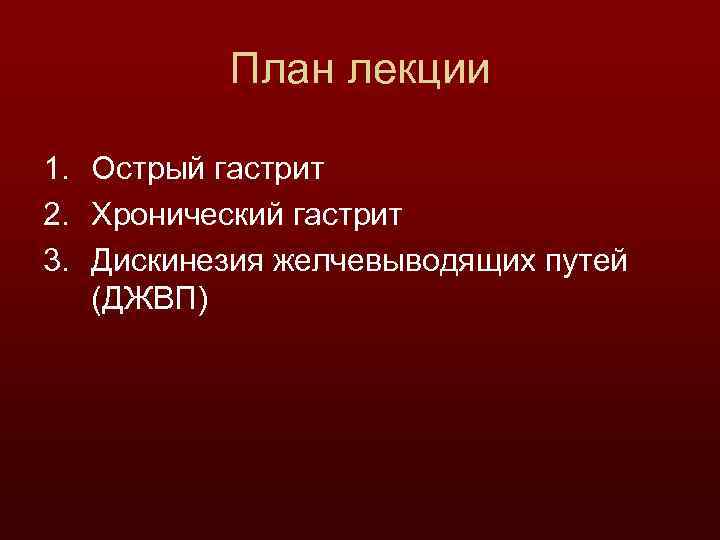 План лекции 1. Острый гастрит 2. Хронический гастрит 3. Дискинезия желчевыводящих путей (ДЖВП) 