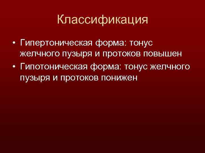 Классификация • Гипертоническая форма: тонус желчного пузыря и протоков повышен • Гипотоническая форма: тонус