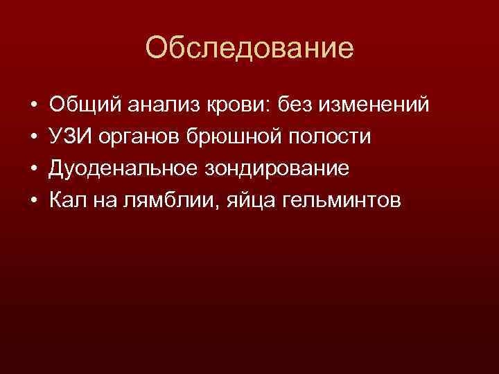 Обследование • • Общий анализ крови: без изменений УЗИ органов брюшной полости Дуоденальное зондирование