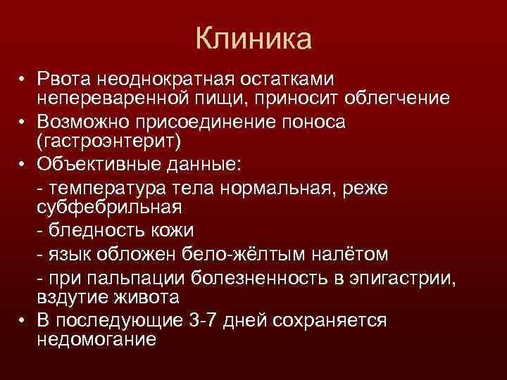 Клиника • Рвота неоднократная остатками непереваренной пищи, приносит облегчение • Возможно присоединение поноса (гастроэнтерит)