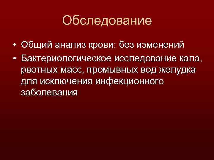 Обследование • Общий анализ крови: без изменений • Бактериологическое исследование кала, рвотных масс, промывных